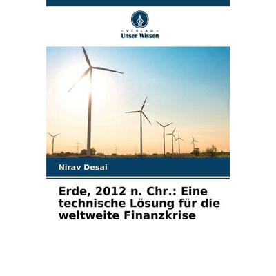 Erde, 2012 n. Chr.: Eine technische Lösung für die weltweite Finanzkrise, Taschenbuch von Nirav Desai, Verlag Unser Wissen