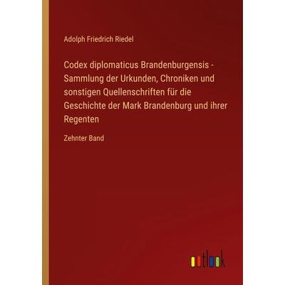 Codex diplomaticus Brandenburgensis - Sammlung der Urkunden, Chroniken und sonstigen Quellenschriften für die Geschichte der Mark Brandenburg und