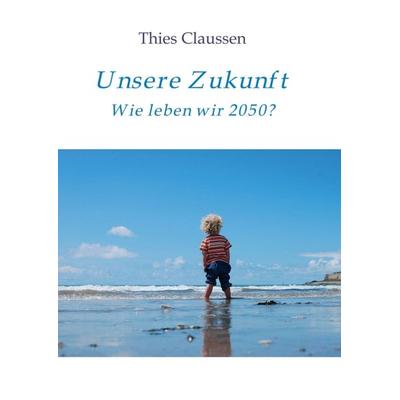 Unsere Zukunft, Taschenbuch von Thies Claussen, Tredition, 978-3-7345-9828-9