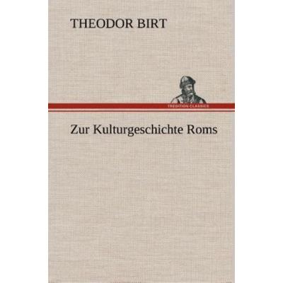 Zur Kulturgeschichte Roms, Gebundene Ausgabe von Theodor Birt, Tredition, 978-3-8495-3324-3