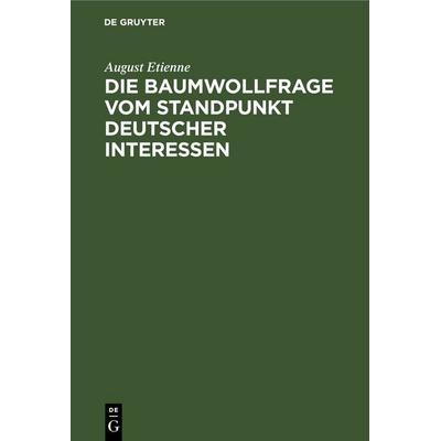 Die Baumwollfrage vom Standpunkt deutscher Interessen, Gebundene Ausgabe von August Etienne, De Gruyter, 978-3-11-238913-3