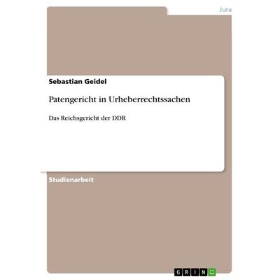 Patengericht in Urheberrechtssachen, Taschenbuch von Sebastian Geidel, GRIN, 978-3-668-64326-0