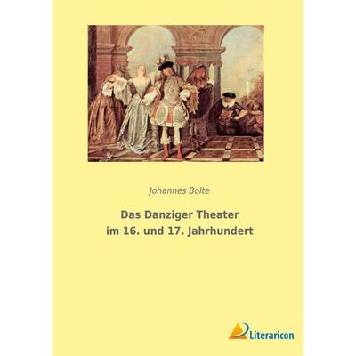 Das Danziger Theater im 16. und 17. Jahrhundert, Taschenbuch von Johannes Bolte, BoD - Books on Demand, 978-3-96506-655-7