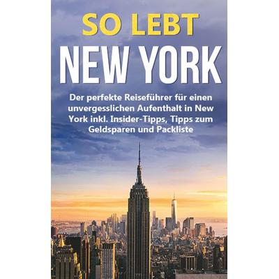 So lebt New York: Der perfekte Reiseführer für einen unvergesslichen Aufenthalt in New York inkl. Insider-Tipps, Tipps zum Geldsparen und Packliste,