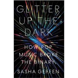 Glitter Up the Dark: How Pop Music Broke the Binary, Sachbücher von Sasha Geffen