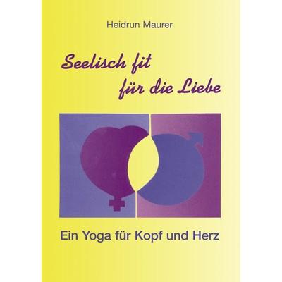 Seelisch fit für die Liebe - Ein Yoga für Kopf und Herz, Taschenbuch von Heidrun Maurer, BoD – Books on Demand, 978-3-89811-864-4