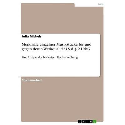 Merkmale einzelner Musikstücke für und gegen deren Werkqualität i.S.d. § 2 UrhG, Taschenbuch von Julia Michels, GRIN, 978-3-668-14700-3