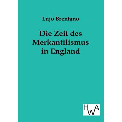 Die Zeit des Merkantilismus in England, Taschenbuch von Lujo Brentano, Historisches Wirtschaftsarchiv, 978-3-86383-113-4