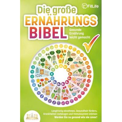 DIE GROSSE ERNÄHRUNGSBIBEL - Gesunde Ernährung leicht gemacht: Langfristig abnehmen, Gesundheit fördern, Krankheiten vorbeugen und Immunsystem stärken
