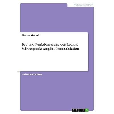 Bau und Funktionsweise des Radios. Schwerpunkt Amplitudenmodulation, Taschenbuch von Markus Gockel, GRIN, 978-3-668-71766-4