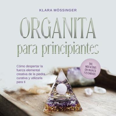 Orgonita para principiantes: Cómo despertar la fuerza elemental creativa de la piedra curativa y utilizarla para ti - incl. meditaciones con orgonita