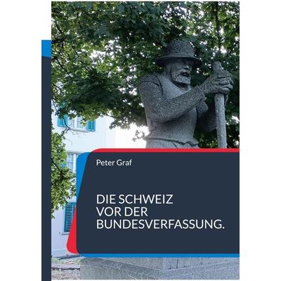 Die Schweiz vor der Bundesverfassung., Taschenbuch von Peter Graf, BoD – Books on Demand, 978-3-696-39709-8