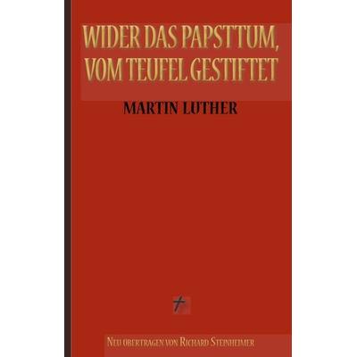 Martin Luther: Wider das Papsttum, vom Teufel gestiftet, Gebundene Ausgabe von Martin Luther,Richard Steinheimer, BoD – Books on Demand,