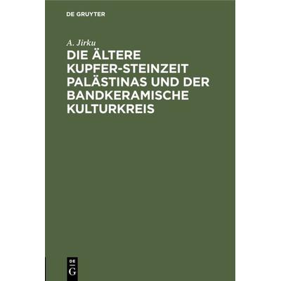 Die ältere Kupfer-Steinzeit Palästinas und der bandkeramische Kulturkreis, Gebundene Ausgabe von A. Jirku, De Gruyter, 978-3-11-112809-2