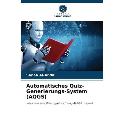 Automatisches Quiz-Generierungs-System (AQGS), Taschenbuch von Sanaa Al-Ahdal, Verlag Unser Wissen, 978-620-9-02726-0