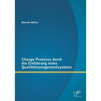 Change Prozesse durch die Einführung eines Qualitätmanagementsystems, Taschenbuch von Müller Melanie, Diplomica Verlag GmbH, 978-3-8428-9038-1