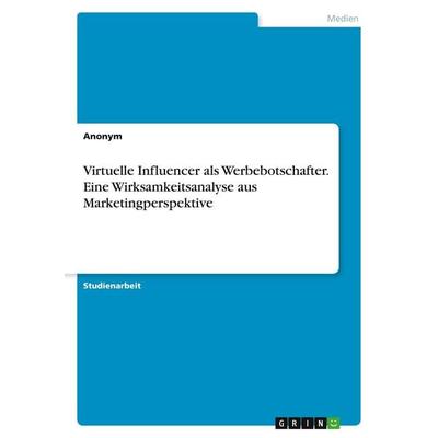 Virtuelle Influencer als Werbebotschafter. Eine Wirksamkeitsanalyse aus Marketingperspektive, Taschenbuch von Anonymous, GRIN, 978-3-346-99550-6