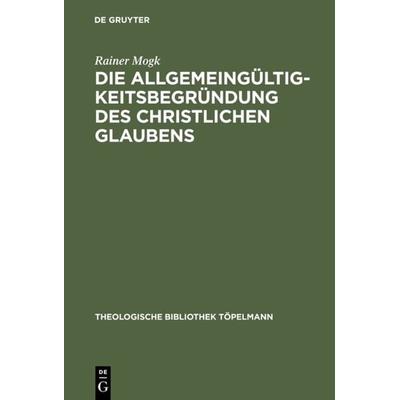 Die Allgemeingültigkeitsbegründung des christlichen Glaubens, Gebundene Ausgabe von Rainer Mogk, De Gruyter, 978-3-11-016757-3