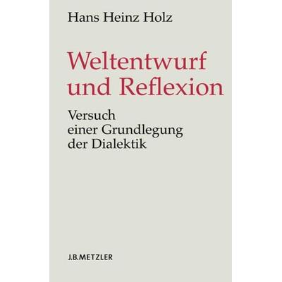 Weltentwurf und Reflexion, Gebundene Ausgabe von Hans Heinz Holz, J.B. Metzler, Part of Springer Nature - Springer-Verlag GmbH, 978-3-476-02071-0