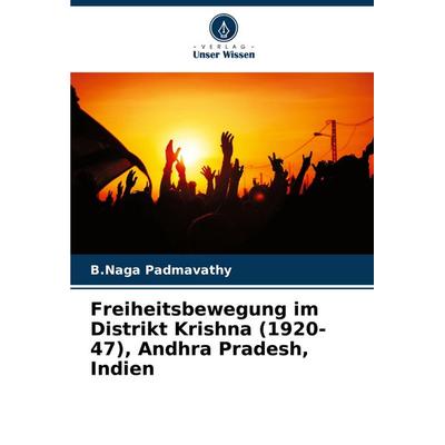 Freiheitsbewegung im Distrikt Krishna (1920-47), Andhra Pradesh, Indien, Taschenbuch von B. Naga Padmavathy, Verlag Unser Wissen, 978-620-7-44206-5
