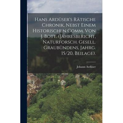 Hans Ardüser's Rätische Chronik, Nebst Einem Historischen Comm. Von J. Bott. (Jahresbericht, Naturforsch. Gesell. Graubündens, Jahrg. 15/20,