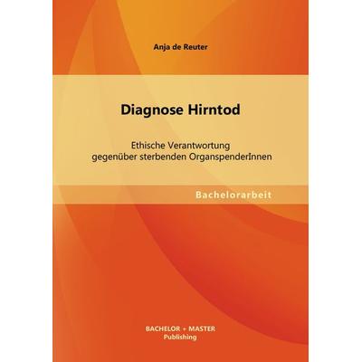 Diagnose Hirntod: Ethische Verantwortung gegenüber sterbenden OrganspenderInnen, Taschenbuch von Anja de Reuter, Bachelor + Master Publishing,