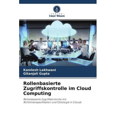 Rollenbasierte Zugriffskontrolle im Cloud Computing, Taschenbuch von Kamlesh Lakhwani,Gitanjali Gupta, Verlag Unser Wissen, 978-620-4-51305-8