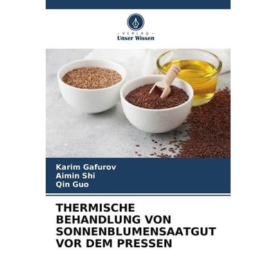 Thermische Behandlung von Sonnenblumensaatgut Vor dem Pressen, Taschenbuch von Karim Gafurov,Aimin Shi,Qin Guo, Verlag Unser Wissen, 978-620-9-77736-3