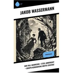 Der Fall Maurizius + Etzel Andergast + Joseph Kerkhovens dritte Existenz, Belletristik von Jakob Wassermann