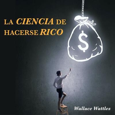 La Ciencia de Hacerse Rico - Wallace Wattles, Audio, 9798368945866