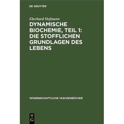 Dynamische Biochemie, Teil 1: Die stofflichen Grundlagen des Lebens, Gebundene Ausgabe von Eberhard Hofmann, De Gruyter, 978-3-11-256821-7
