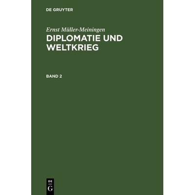 Diplomatie und Weltkrieg. Band 2, Gebundene Ausgabe von Ernst Müller-Meiningen, De Gruyter, 978-3-11-105632-6