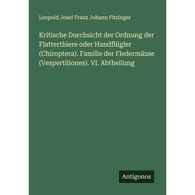 Kritische Durchsicht der Ordnung der Flatterthiere oder Handflügler (Chiroptera). Familie der Fledermäuse (Vespertiliones). VI. Abtheilung,