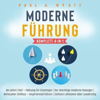 Moderne Führung [Komplett 4-in-1]: Ab sofort Chef – Führung für Einsteiger | Der mächtige moderne Manager | Wirksamer Einfluss – Inspirierend führen |