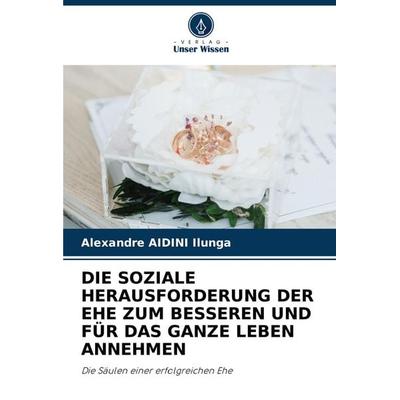 Die Soziale Herausforderung der Ehe Zum Besseren und für das Ganze Leben Annehmen, Taschenbuch von Alexandre Aidini Ilunga, Verlag Unser Wissen,