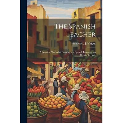The Spanish Teacher; a Practical Method of Learning the Spanish Language on Ollendorff's Syste, Taschenbuch von Francisco J. Vingut, Creative Media