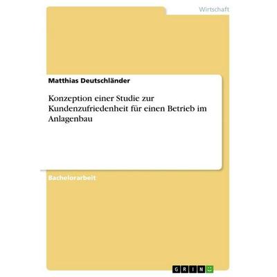 Konzeption einer Studie zur Kundenzufriedenheit für einen Betrieb im Anlagenbau, Taschenbuch von Matthias Deutschländer, GRIN, 978-3-668-16121-4