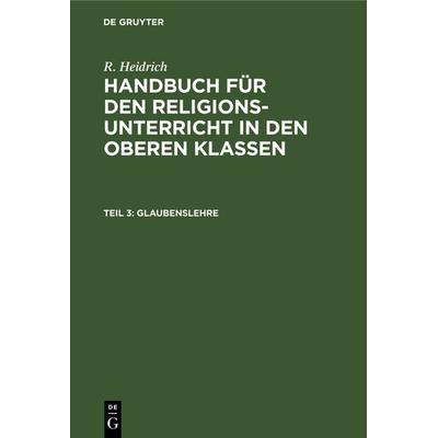 R. Heidrich: Handbuch für den Religionsunterricht in den oberen Klassen / Glaubenslehre, Gebundene Ausgabe von R. Heidrich, De Gruyter,