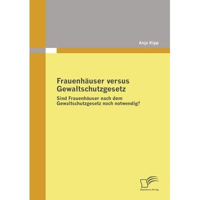Frauenhäuser versus Gewaltschutzgesetz, Taschenbuch von Anja Kipp, Diplomica Verlag GmbH, 978-3-8366-7336-5