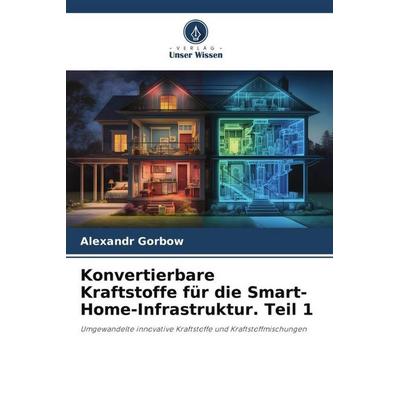 Konvertierbare Kraftstoffe für die Smart-Home-Infrastruktur. Teil 1, Taschenbuch von Aleksandr Gorbov, Verlag Unser Wissen, 978-620-6-07028-3