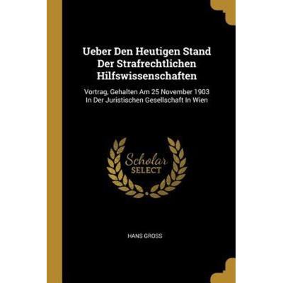 Ueber Den Heutigen Stand Der Strafrechtlichen Hilfswissenschaften: Vortrag, Gehalten Am 25 November 1903 in Der Juristischen Gesellschaft in Wien,