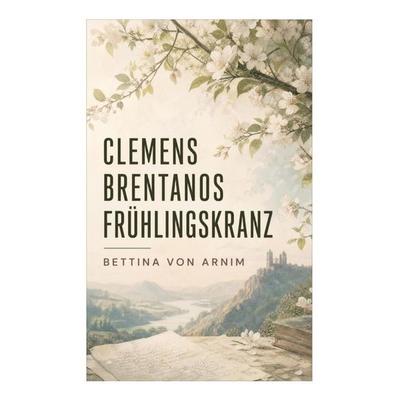 Clemens Brentanos Frühlingskranz, Taschenbuch von Bettina Arnim, E-artnow, 978-80-273-4592-2