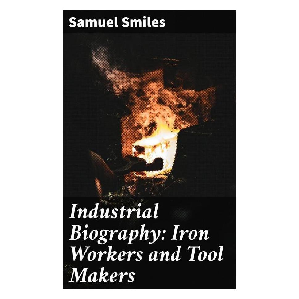 Good Press Industrial Biography: Iron Workers and Tool Makers (Englisch, Softcover, Samuel Smiles) (56934172)
