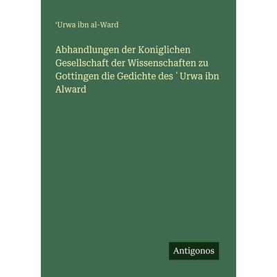 Abhandlungen der Koniglichen Gesellschaft der Wissenschaften zu Gottingen die Gedichte des ¿Urwa ibn Alward, Taschenbuch von ¿Urwa ibn al-Ward,
