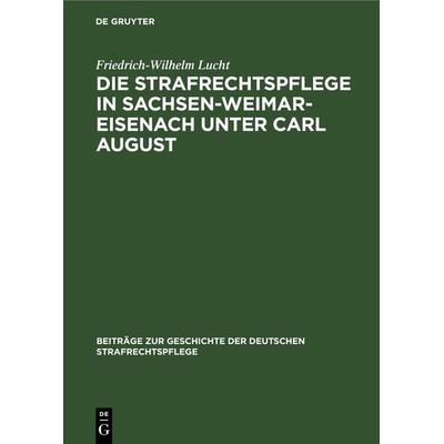 Die Strafrechtspflege in Sachsen-Weimar-Eisenach unter Carl August, Gebundene Ausgabe von Friedrich-Wilhelm Lucht, De Gruyter, 978-3-11-112691-3