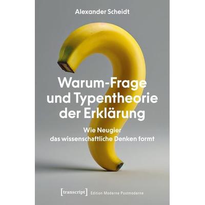 Warum-Frage und Typentheorie der Erklärung, Taschenbuch von Alexander Scheidt, Transcript, 978-3-8376-6512-3