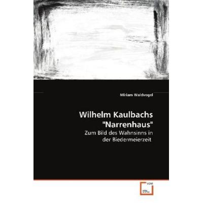 Waldvogel Miriam: Wilhelm Kaulbachs 'Narrenhaus'; Taschenbuch von Miriam Waldvogel, VDM, 978-3-639-09402-2