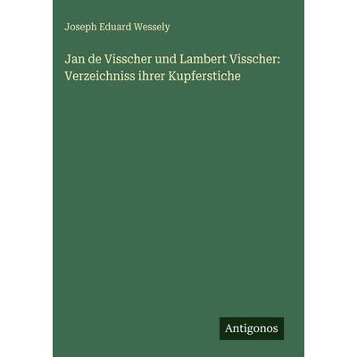 Jan de Visscher und Lambert Visscher: Verzeichniss ihrer Kupferstiche, Gebundene Ausgabe von Joseph Eduard Wessely, Antigonos Verlag,