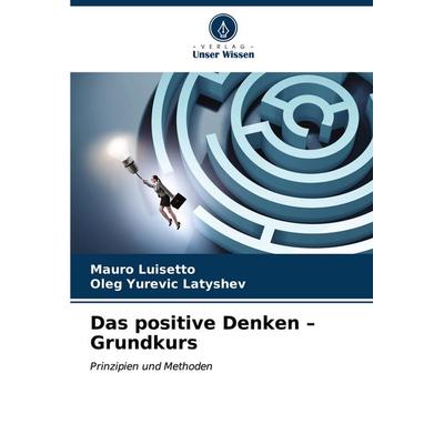 Das positive Denken - Grundkurs, Taschenbuch von Mauro Luisetto,Oleg Yurevic Latyshev, Verlag Unser Wissen, 978-620-6-98031-5
