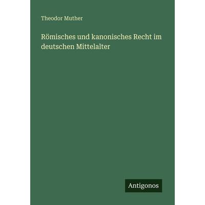 Römisches und kanonisches Recht im deutschen Mittelalter, Taschenbuch von Theodor Muther, Antigonos Verlag, 978-3-386-41321-3